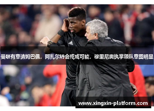 曼联有意请姆巴佩,阿扎尔转会或成可能,穆里尼奥执掌领队意图明显